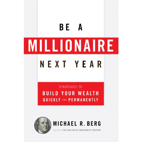 Be A Millionaire Next Year: Strategies to Build Your Wealth Quickly and Permanently