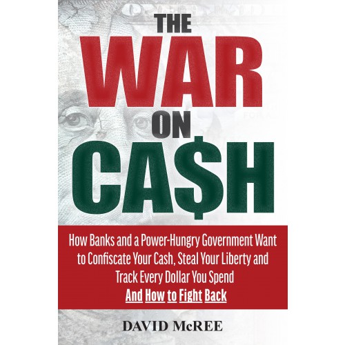The War on Cash: How Banks and a Power-Hungry Government Want to Confiscate your Cash, Steal Your Liberty and Track Every Dollar You Spend. And How to Fight Back.