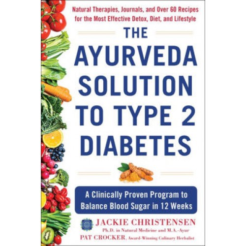 The Ayurveda Solution to Type 2 Diabetes: A Clinically Proven Program to Balance Blood Sugar in 12 Weeks 